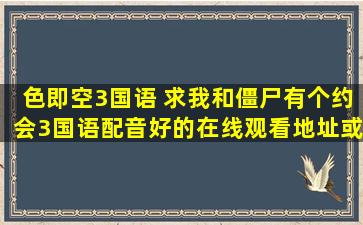 色即空3国语 求我和僵尸有个约会3国语配音好的在线观看地址或下载地址
